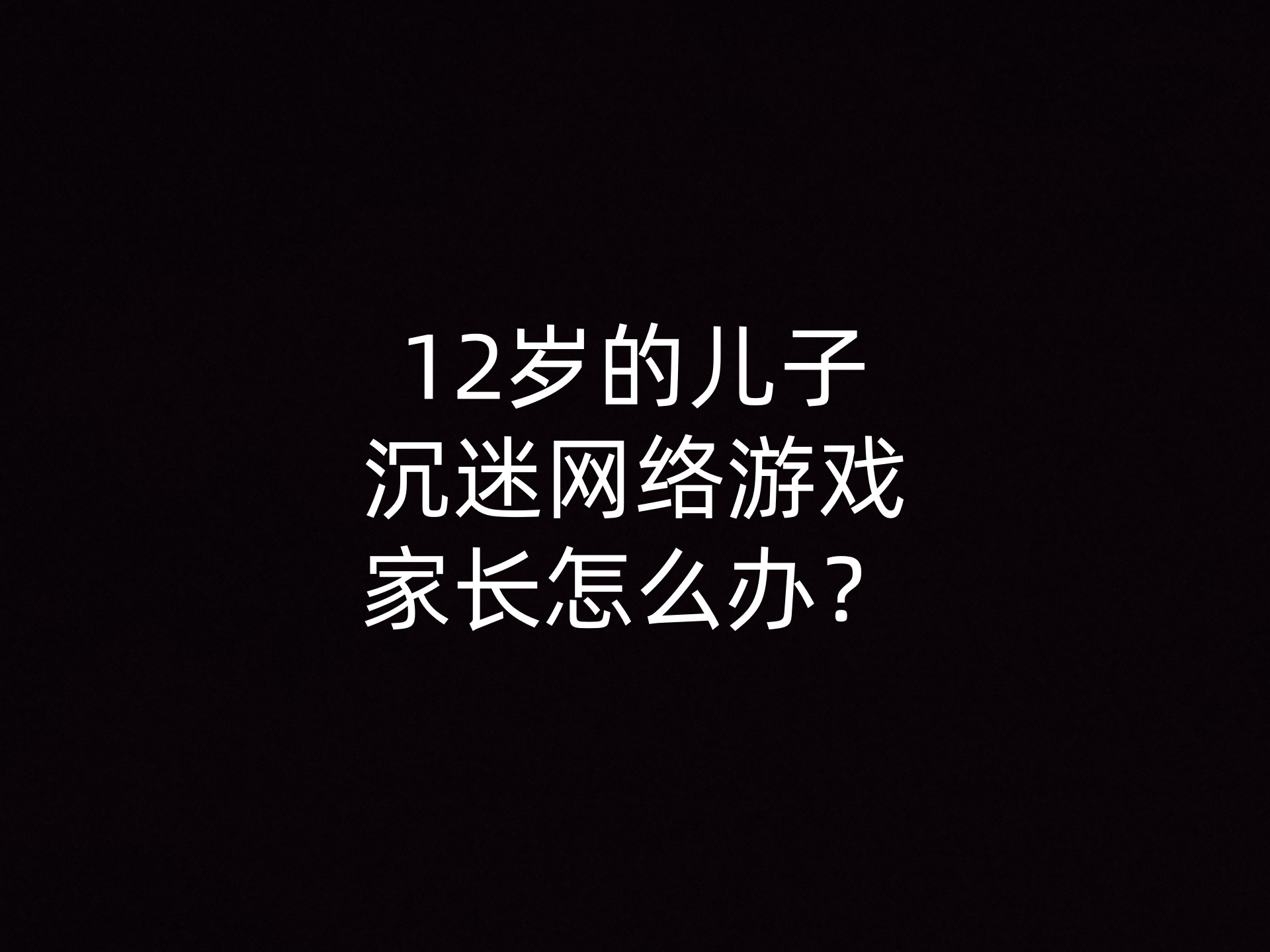 12岁的儿子沉迷网络游戏家长怎么办？