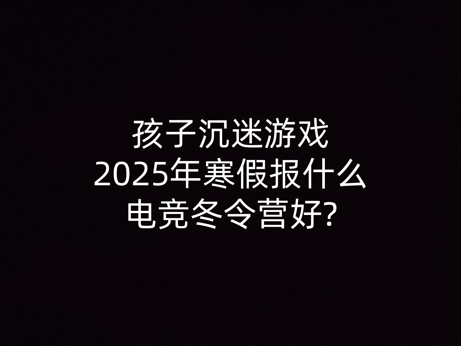 孩子沉迷游戏2025年寒假报什么电竞冬令营好?- 钥浪电竞                    